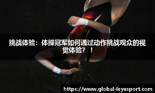 挑战体验：体操冠军如何通过动作挑战观众的视觉体验？ !