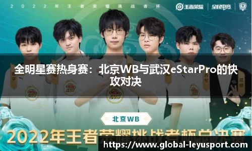 全明星赛热身赛：北京WB与武汉eStarPro的快攻对决