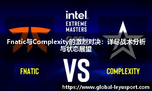 Fnatic与Complexity的激烈对决：详尽战术分析与状态展望