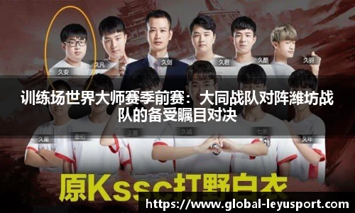 训练场世界大师赛季前赛：大同战队对阵潍坊战队的备受瞩目对决