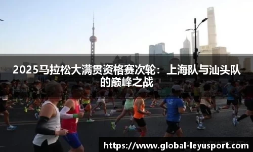 2025马拉松大满贯资格赛次轮：上海队与汕头队的巅峰之战