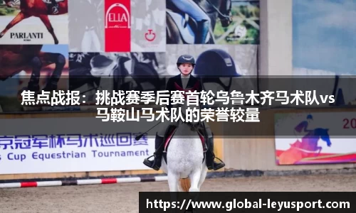 焦点战报：挑战赛季后赛首轮乌鲁木齐马术队vs马鞍山马术队的荣誉较量
