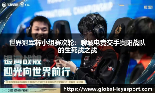 世界冠军杯小组赛次轮：聊城电竞交手贵阳战队的生死战之战