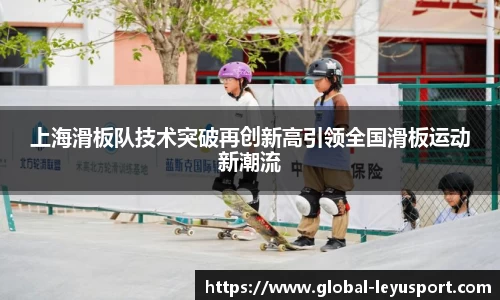 上海滑板队技术突破再创新高引领全国滑板运动新潮流