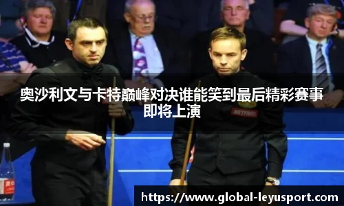 奥沙利文与卡特巅峰对决谁能笑到最后精彩赛事即将上演