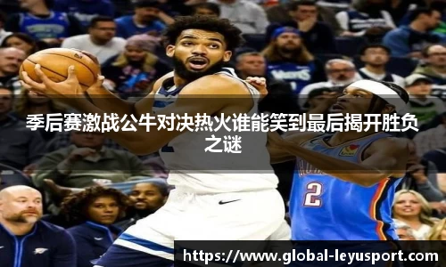 季后赛激战公牛对决热火谁能笑到最后揭开胜负之谜